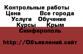 Контрольные работы. › Цена ­ 900 - Все города Услуги » Обучение. Курсы   . Крым,Симферополь